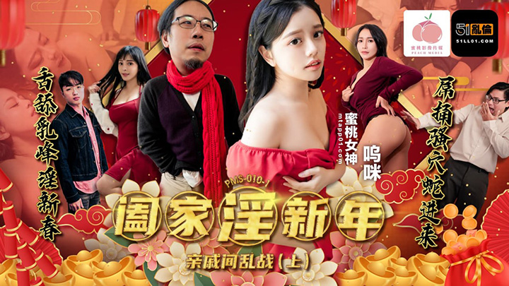 阖家淫新年-亲戚间乱战上　呜咪　PMS010-1　蜜桃传媒